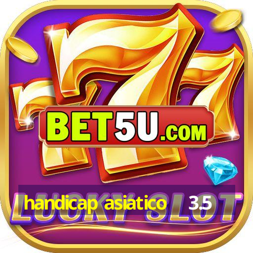 handicap asiatico + 3.5